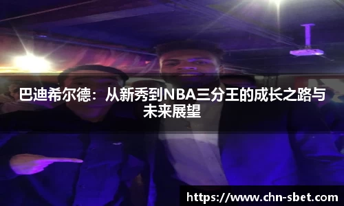 巴迪希尔德：从新秀到NBA三分王的成长之路与未来展望