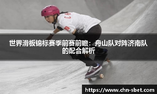 世界滑板锦标赛季前赛前瞻：舟山队对阵济南队的配合解析