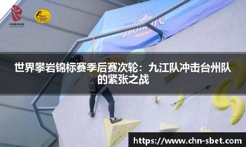 世界攀岩锦标赛季后赛次轮：九江队冲击台州队的紧张之战